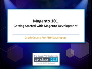 Magento 101
Getting Started with Magento Development
Crash Course For PHP Developers
 