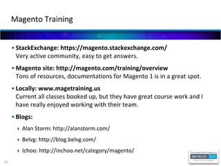 63
• StackExchange: https://magento.stackexchange.com/
Very active community, easy to get answers.
• Magento site: http://...