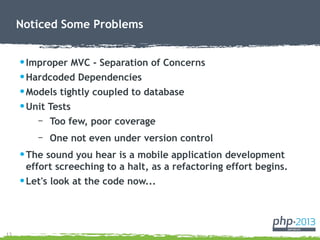 13
•Improper MVC - Separation of Concerns
•Hardcoded Dependencies
•Models tightly coupled to database
•Unit Tests
– Too fe...