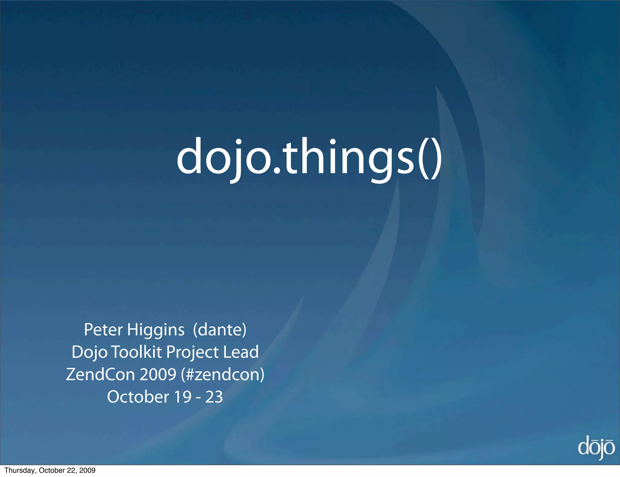 dojo.things()


                   Peter Higgins (dante)
                  Dojo Toolkit Project Lead
                 ZendCon 2009 (#zendcon)
                      October 19 - 23


Thursday, October 22, 2009
 