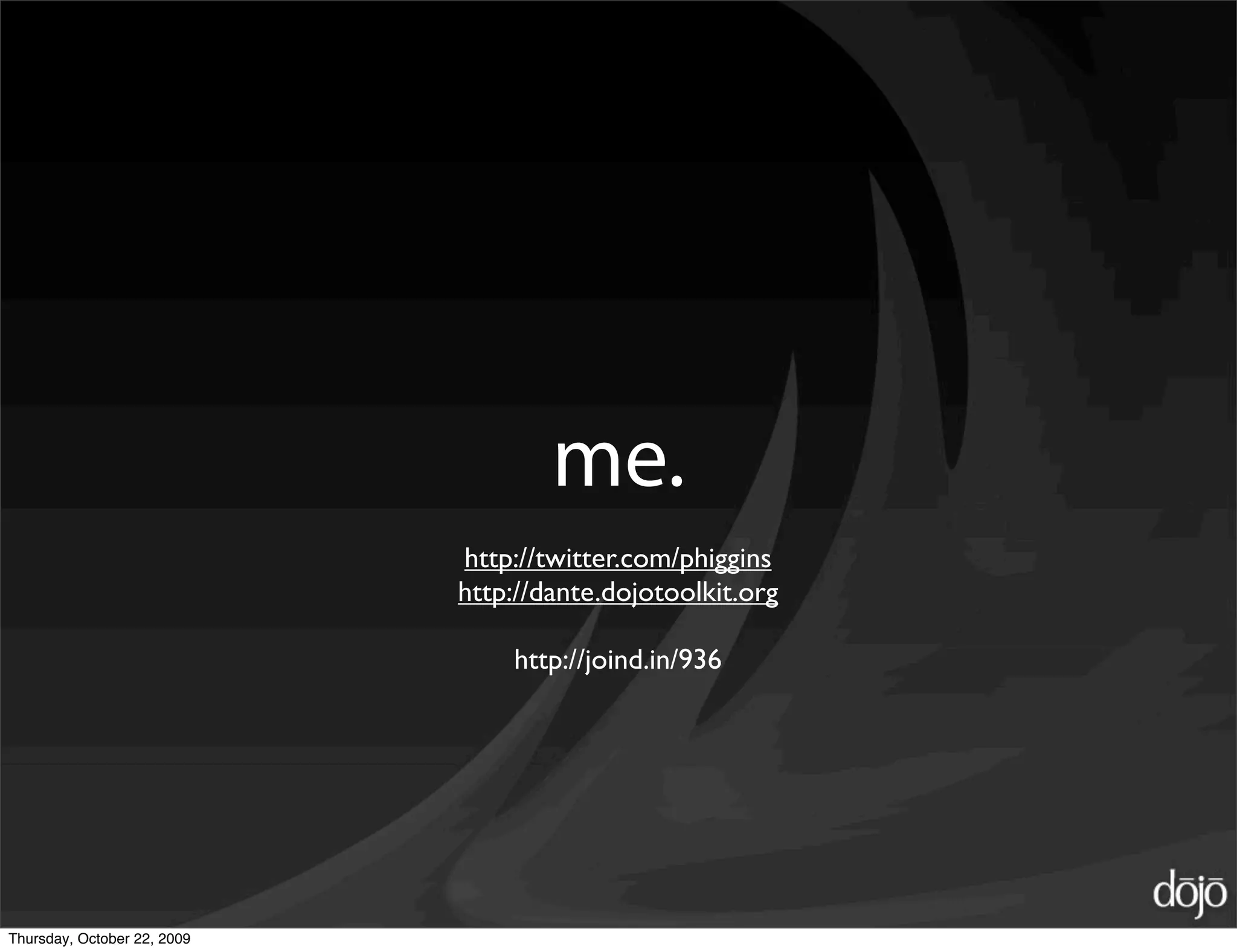me.
                             http://twitter.com/phiggins
                             http://dante.dojotoolkit.org

                                 http://joind.in/936




Thursday, October 22, 2009
 