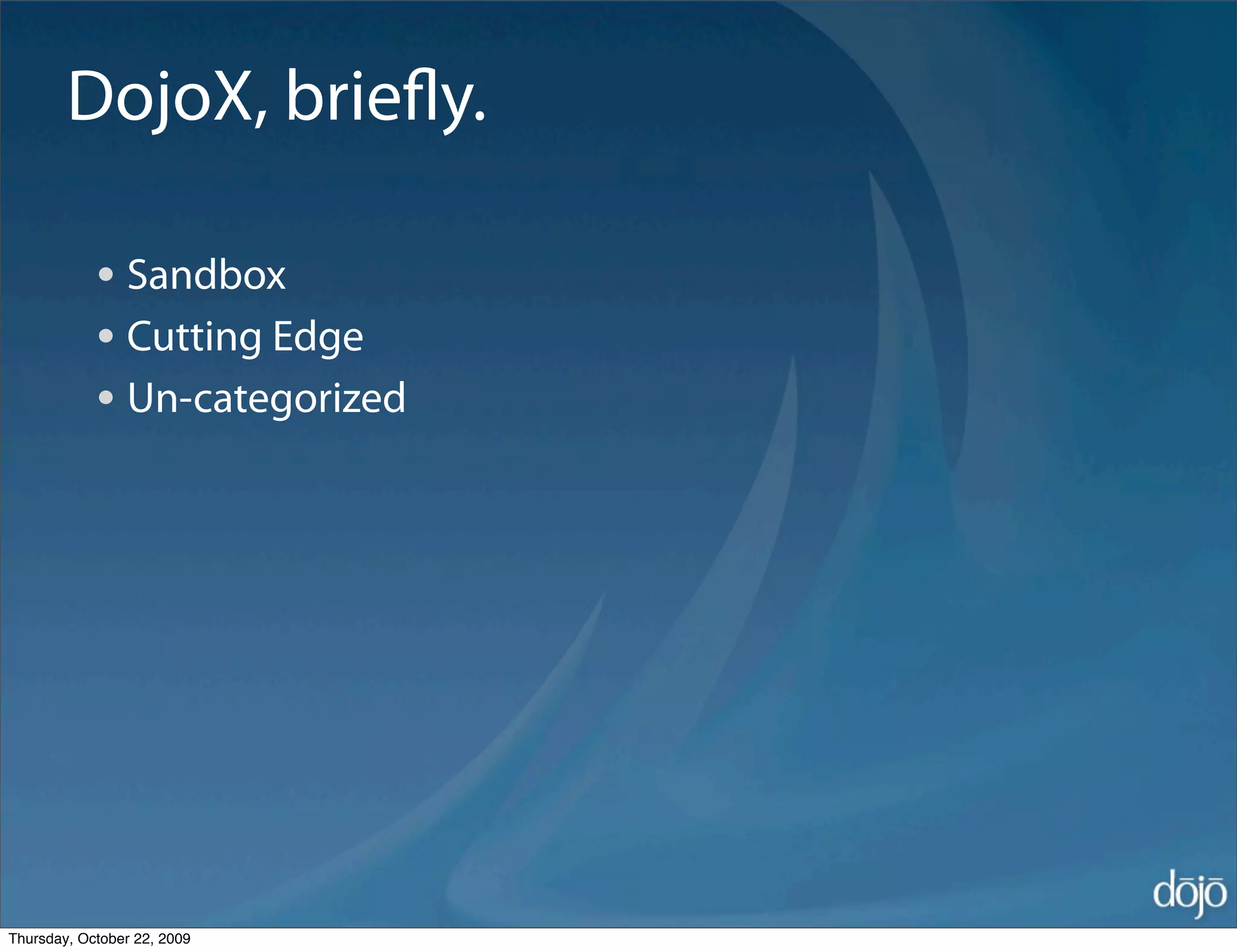 DojoX, brieﬂy.

            • Sandbox
            • Cutting Edge
            • Un-categorized




Thursday, October 22, 2009
 