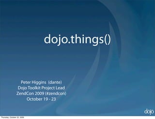 dojo.things()


                   Peter Higgins (dante)
                  Dojo Toolkit Project Lead
                 ZendCon 2009 (#zendcon)
                      October 19 - 23


Thursday, October 22, 2009
 