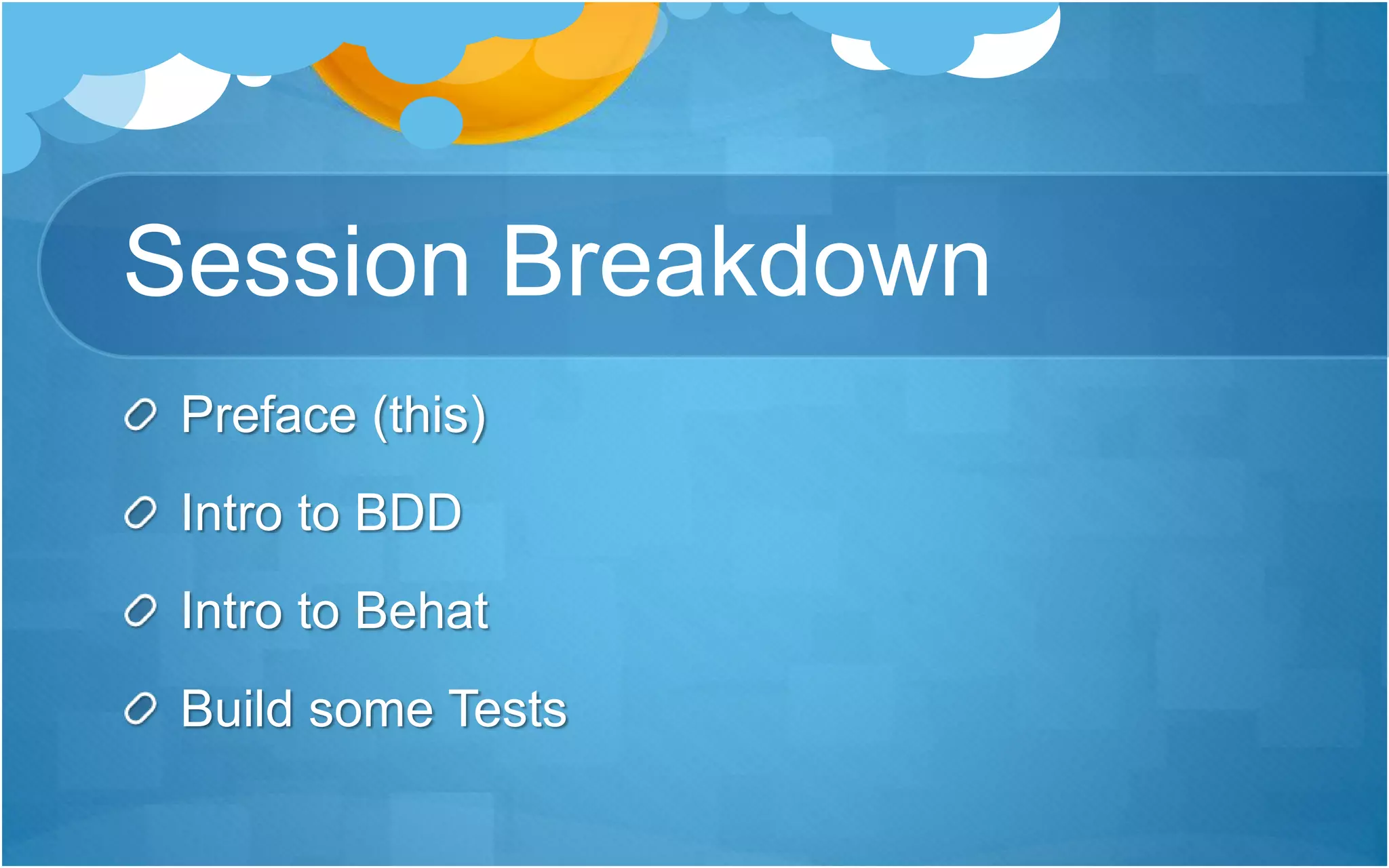 Session Breakdown
Preface (this)
Intro to BDD
Intro to Behat
Build some Tests
 