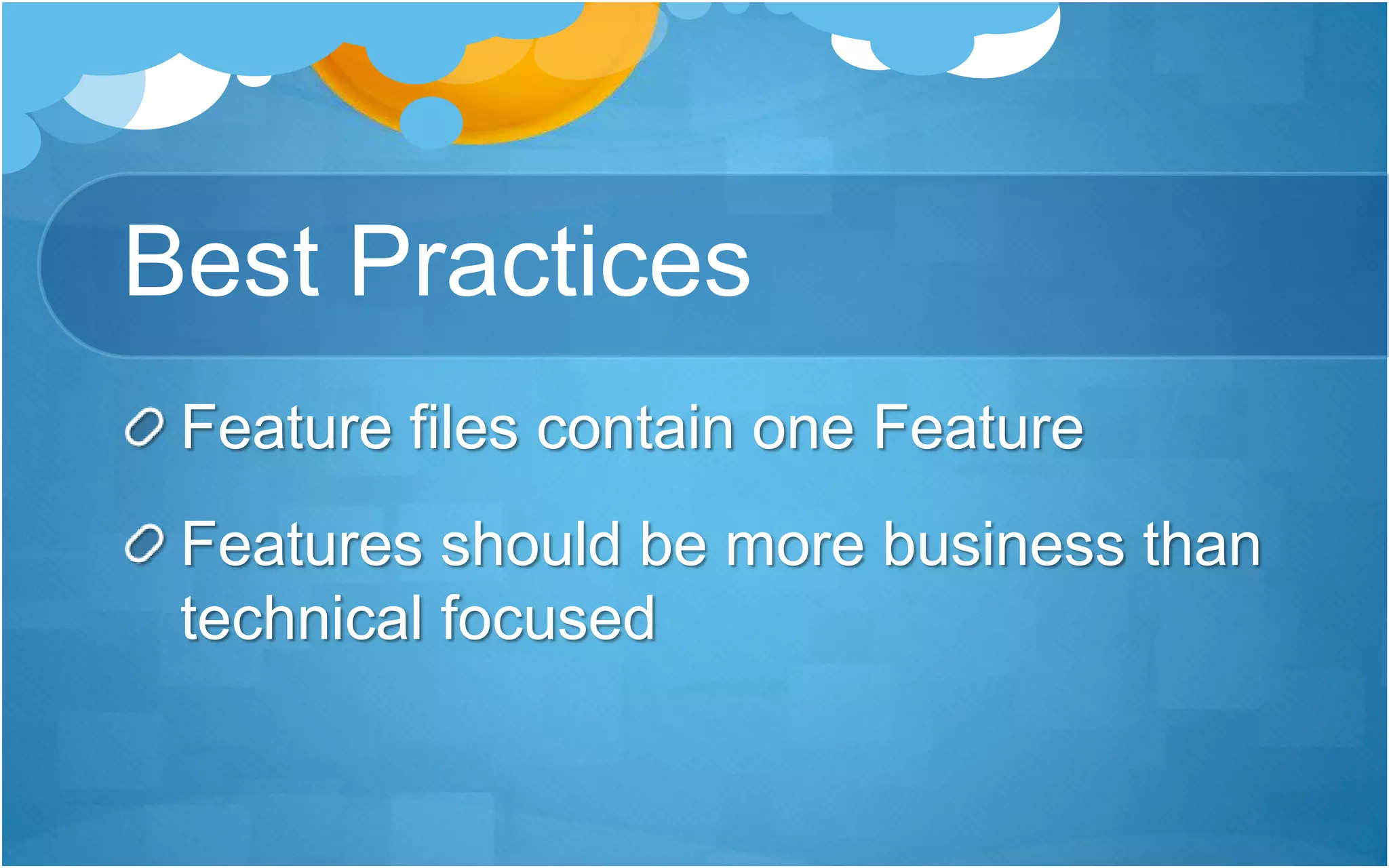 Best Practices
Feature files contain one Feature
Features should be more business than
technical focused
 