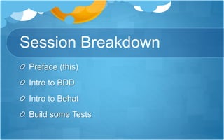 Session Breakdown
Preface (this)
Intro to BDD
Intro to Behat
Build some Tests
 