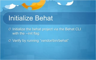 Initialize Behat
Initialize the behat project via the Behat CLI
with the --init flag
Verify by running “vendor/bin/behat”
 