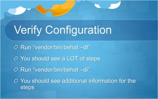 Verify Configuration
Run “vendor/bin/behat –dl”
You should see a LOT of steps
Run “vendor/bin/behat –di”
You should see additional information for the
steps
 