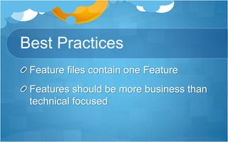 Best Practices
Feature files contain one Feature
Features should be more business than
technical focused
 