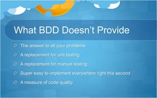 What BDD Doesn’t Provide
The answer to all your problems
A replacement for unit testing
A replacement for manual testing
Super easy to implement everywhere right this second
A measure of code quality
 