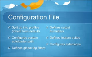 Configuration File
Split up into profiles
(inherit from default)
Configures custom
autoloader path
Defines global tag filters
Defines output
formatters
Defines feature suites
Configures extensions
 