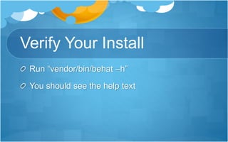 Verify Your Install
Run “vendor/bin/behat –h”
You should see the help text
 