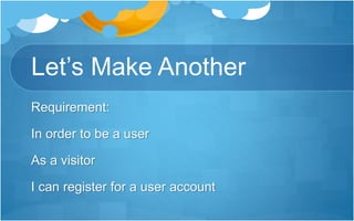 Let’s Make Another
Requirement:
In order to be a user
As a visitor
I can register for a user account
 