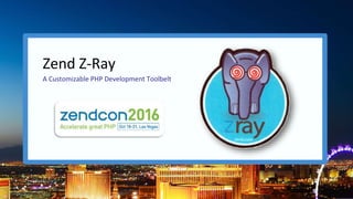 Zend Z-Ray
A Customizable PHP Development Toolbelt
 