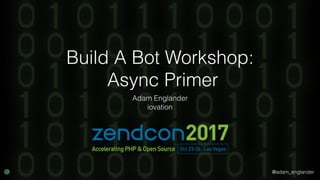 @adam_englander
Build A Bot Workshop:
Async Primer
Adam Englander
iovation
 