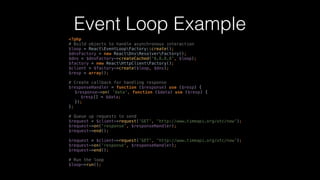 Event Loop Example
<?php 
# Build objects to handle asynchronous interaction 
$loop = ReactEventLoopFactory::create(); 
$d...