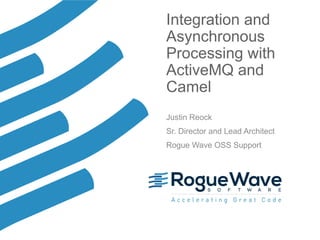 © 2016 Rogue Wave Software, Inc. All Rights Reserved. 1
Integration and
Asynchronous
Processing with
ActiveMQ and
Camel
Justin Reock
Sr. Director and Lead Architect
Rogue Wave OSS Support
 