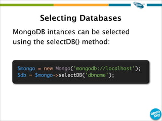 Selecting Databases
MongoDB intances can be selected
using the selectDB() method:
$mongo = new Mongo('mongodb://localhost'...