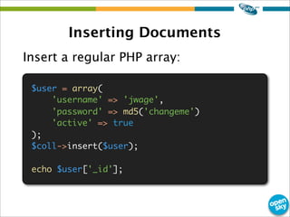 Inserting Documents
Insert a regular PHP array:
$user = array(
'username' => 'jwage',
'password' => md5('changeme')
'activ...