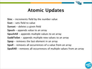 Atomic Updates
$inc - increments ﬁeld by the number value
$set - sets ﬁeld to value
$unset - deletes a given ﬁeld
$push - ...