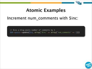 Atomic Examples
Increment num_comments with $inc:
// $inc a blog posts number of comments by 1
$db->posts->update($id, array('$inc' => array('num_comments' => 1)))
 