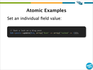 Atomic Examples
Set an individual ﬁeld value:
// $set a lock on a blog post
$db->posts->update($id, array('$set' => array('locked' => 1)));
 
