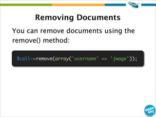 Removing Documents
You can remove documents using the
remove() method:
$coll->remove(array('username' => 'jwage'));
 