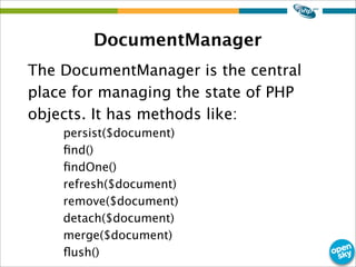 DocumentManager
The DocumentManager is the central
place for managing the state of PHP
objects. It has methods like:
persi...