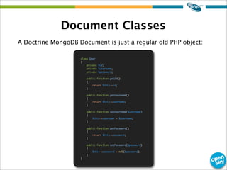 Document Classes
A Doctrine MongoDB Document is just a regular old PHP object:
class User
{
private $id;
private $username...