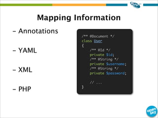 Mapping Information
- Annotations
- YAML
- XML
- PHP
/** @Document */
class User
{
/** @Id */
private $id;
/** @String */
private $username;
/** @String */
private $password;
// ...
}
 