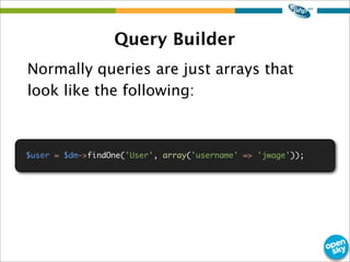 Query Builder
Normally queries are just arrays that
look like the following:
$user = $dm->findOne('User', array('username'...