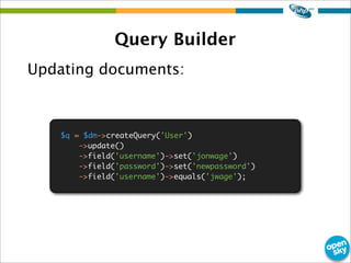 Query Builder
Updating documents:
$q = $dm->createQuery('User')
->update()
->field('username')->set('jonwage')
->field('pa...