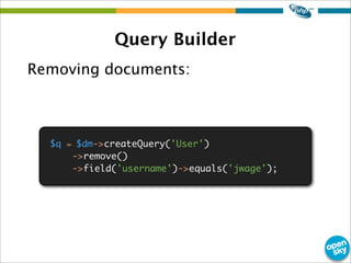 Query Builder
Removing documents:
$q = $dm->createQuery('User')
->remove()
->field('username')->equals('jwage');
 