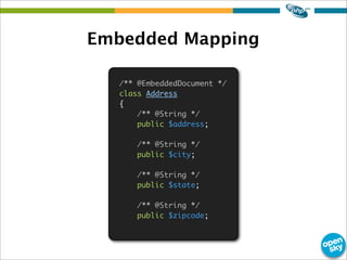 /** @EmbeddedDocument */
class Address
{
/** @String */
public $address;
/** @String */
public $city;
/** @String */
public $state;
/** @String */
public $zipcode;
Embedded Mapping
 