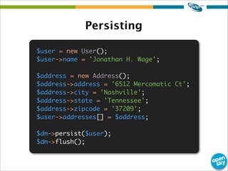 $user = new User();
$user->name = 'Jonathan H. Wage';
$address = new Address();
$address->address = '6512 Mercomatic Ct';
...