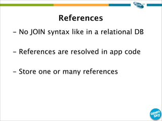 References
- No JOIN syntax like in a relational DB
- References are resolved in app code
- Store one or many references
 