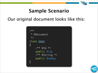 Sample Scenario
Our original document looks like this:
/**
* @Document
*/
class User
{
/** @Id */
public $id;
/** @String */
public $name;
}
 