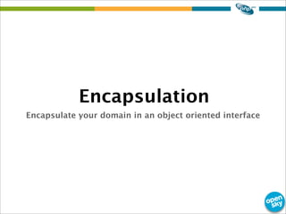 Encapsulate your domain in an object oriented interface
Encapsulation
 