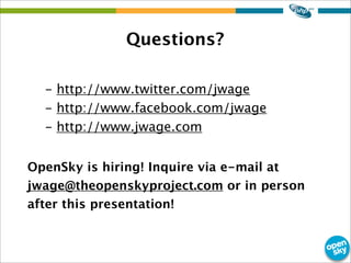 Questions?
- http://www.twitter.com/jwage
- http://www.facebook.com/jwage
- http://www.jwage.com
OpenSky is hiring! Inquire via e-mail at
jwage@theopenskyproject.com or in person
after this presentation!
 