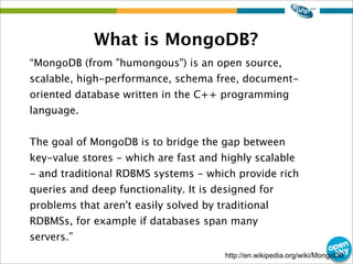 What is MongoDB?
http://en.wikipedia.org/wiki/MongoDB
“MongoDB (from "humongous") is an open source,
scalable, high-perfor...