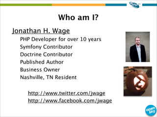 Who am I?
Jonathan H. Wage
PHP Developer for over 10 years
Symfony Contributor
Doctrine Contributor
Published Author
Busin...