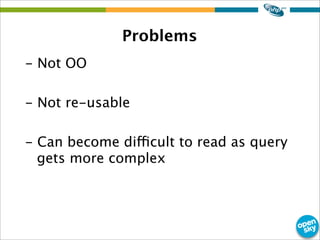 Problems
- Not OO
- Not re-usable
- Can become difficult to read as query
gets more complex
 