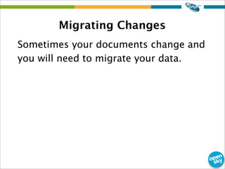 Migrating Changes
Sometimes your documents change and
you will need to migrate your data.
 