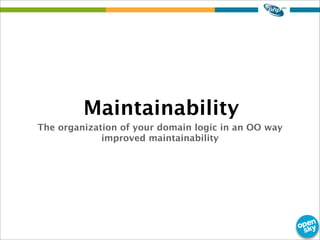 The organization of your domain logic in an OO way
improved maintainability
Maintainability
 