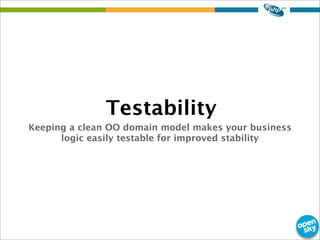 Keeping a clean OO domain model makes your business
logic easily testable for improved stability
Testability
 