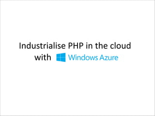  Industrialise	
  PHP	
  in	
  the	
  cloud	
  
with	
  Windows	
  Azure

 