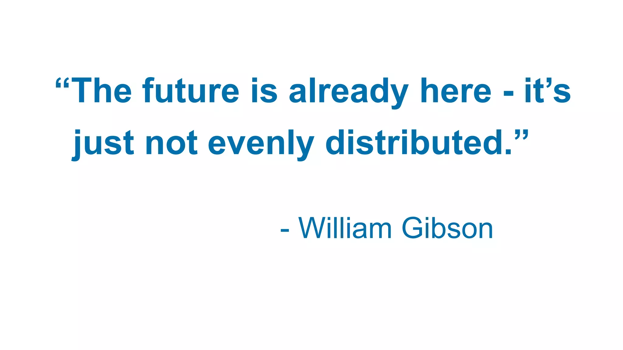 “The future is already here - it’s
just not evenly distributed.”
- William Gibson
 
