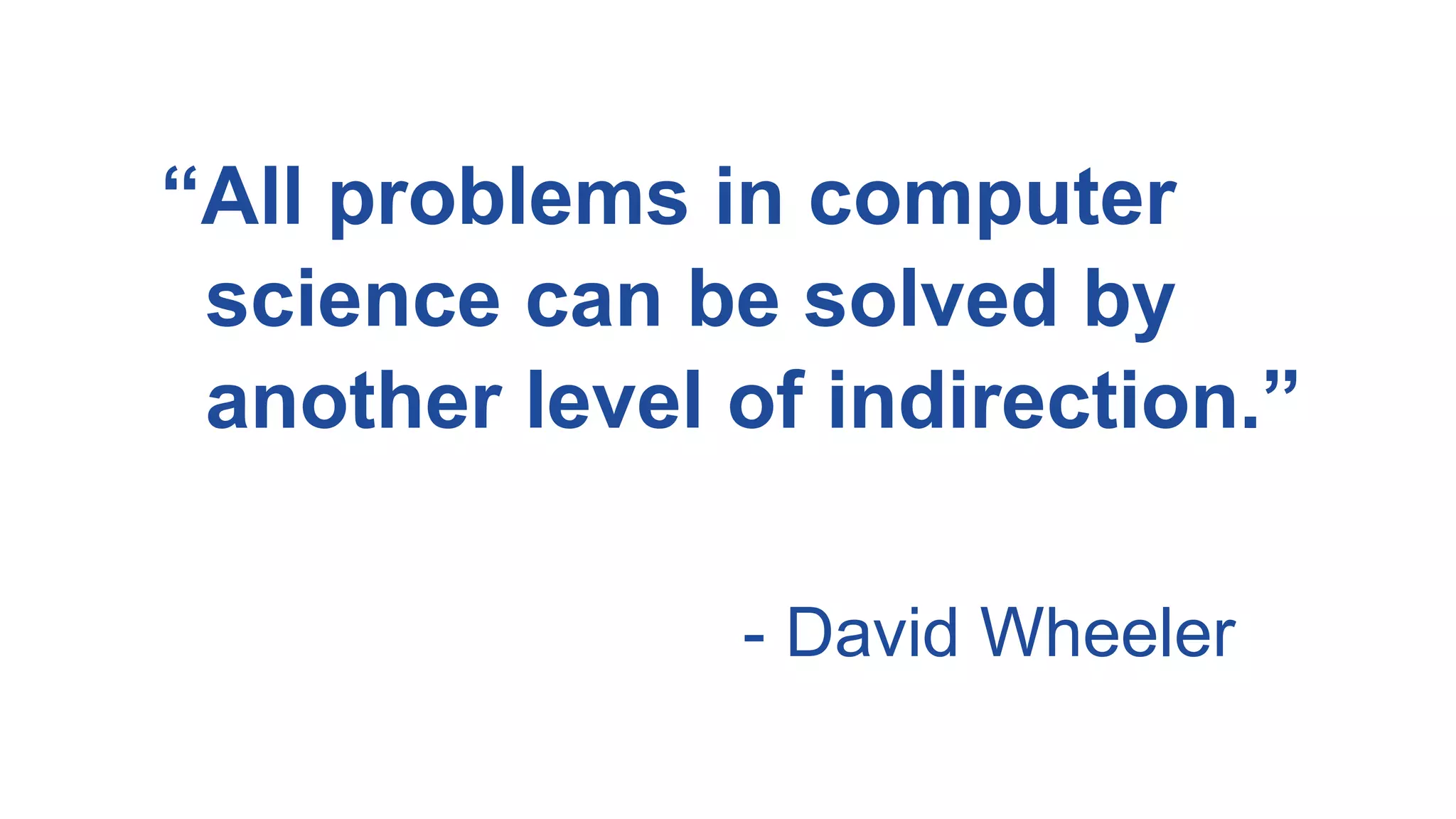 “All problems in computer
science can be solved by
another level of indirection.”
- David Wheeler
 