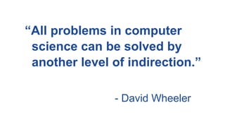 “All problems in computer
science can be solved by
another level of indirection.”
- David Wheeler
 