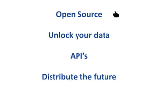 Open Source
Unlock your data
API’s
Distribute the future
👍
 